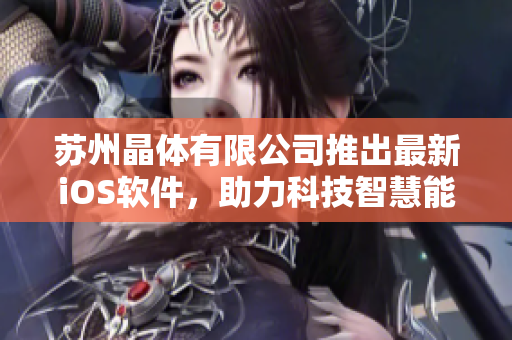 蘇州晶體有限公司推出最新iOS軟件，助力科技智慧能源發(fā)展
