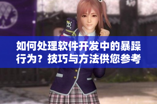如何處理軟件開發(fā)中的暴躁行為？技巧與方法供您參考