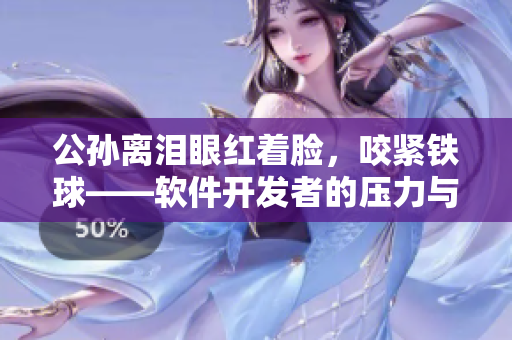 公孫離淚眼紅著臉，咬緊鐵球——軟件開發(fā)者的壓力與應(yīng)對方法
