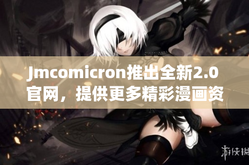 Jmcomicron推出全新2.0官網(wǎng)，提供更多精彩漫畫(huà)資源