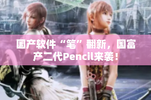 國(guó)產(chǎn)軟件“筆”翻新，國(guó)富產(chǎn)二代Pencil來(lái)襲！