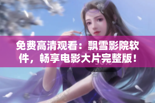 免費(fèi)高清觀看：飄雪影院軟件，暢享電影大片完整版！