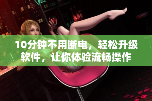 10分鐘不用斷電，輕松升級軟件，讓你體驗流暢操作