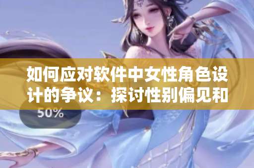 如何應對軟件中女性角色設計的爭議：探討性別偏見和刻板印象的影響