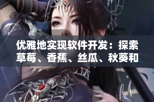 優(yōu)雅地實(shí)現(xiàn)軟件開發(fā)：探索草莓、香蕉、絲瓜、秋葵和香草般流暢的編程技巧