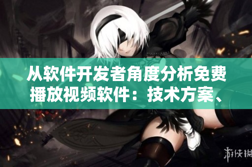 從軟件開發(fā)者角度分析免費(fèi)播放視頻軟件：技術(shù)方案、功能特點(diǎn)及用戶體驗(yàn)