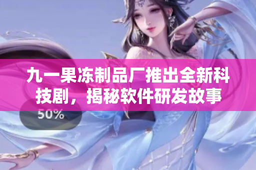 九一果凍制品廠推出全新科技劇，揭秘軟件研發(fā)故事