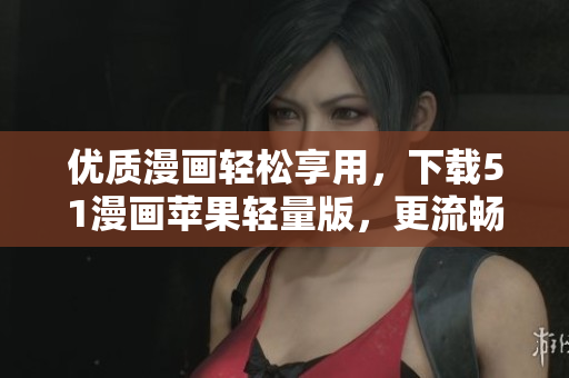 優(yōu)質(zhì)漫畫輕松享用，下載51漫畫蘋果輕量版，更流暢更便捷