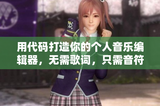 用代碼打造你的個(gè)人音樂(lè)編輯器，無(wú)需歌詞，只需音符！