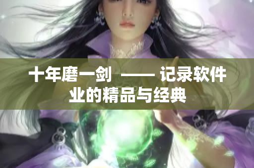 十年磨一劍  —— 記錄軟件業(yè)的精品與經典