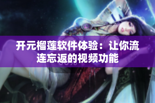 開(kāi)元榴蓮軟件體驗(yàn)：讓你流連忘返的視頻功能