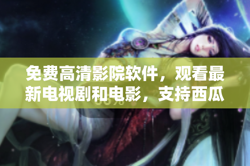 免費(fèi)高清影院軟件，觀看最新電視劇和電影，支持西瓜播放
