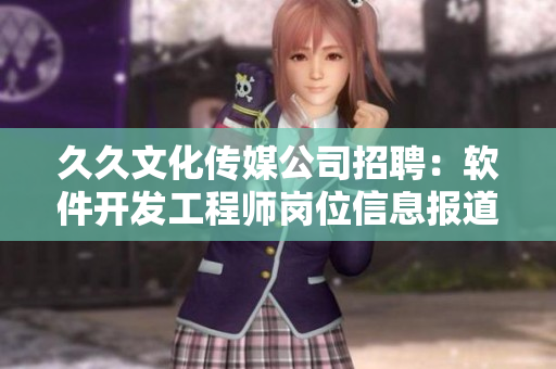 久久文化傳媒公司招聘：軟件開發(fā)工程師崗位信息報道