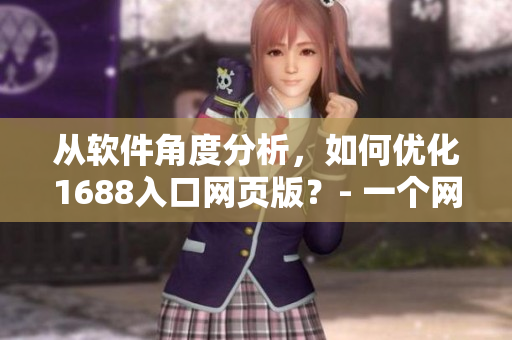 從軟件角度分析，如何優(yōu)化1688入口網(wǎng)頁(yè)版？- 一個(gè)網(wǎng)絡(luò)軟件編輯的視角