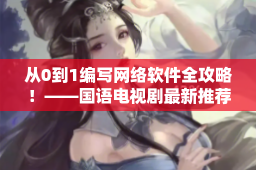 從0到1編寫網(wǎng)絡(luò)軟件全攻略！——國語電視劇最新推薦