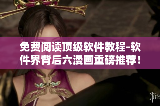 免費(fèi)閱讀頂級軟件教程-軟件界背后六漫畫重磅推薦！