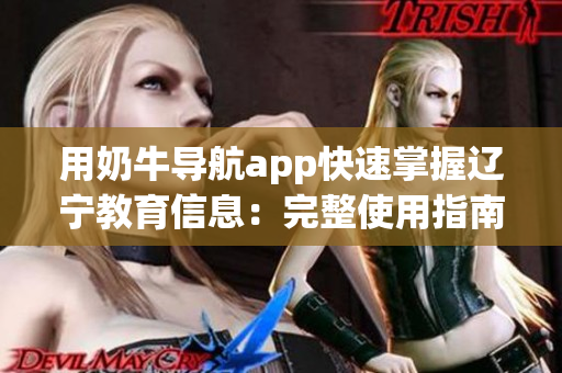 用奶牛導航app快速掌握遼寧教育信息：完整使用指南