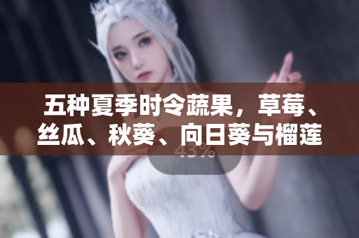 五種夏季時令蔬果，草莓、絲瓜、秋葵、向日葵與榴蓮，為你的健康加分！
