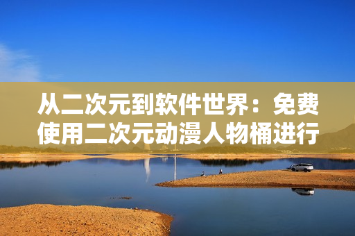 從二次元到軟件世界：免費(fèi)使用二次元?jiǎng)勇宋锿斑M(jìn)行軟件開發(fā)！