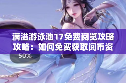 滿溢游泳池17免費(fèi)閱覽攻略攻略：如何免費(fèi)獲取閱幣資源？