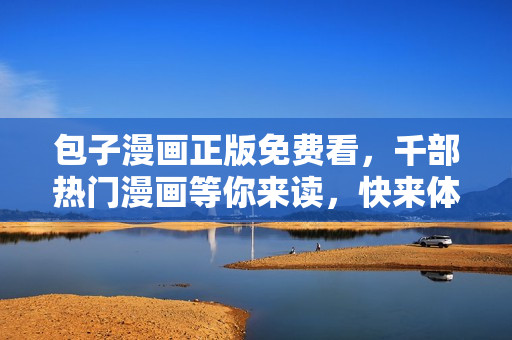 包子漫畫正版免費看，千部熱門漫畫等你來讀，快來體驗吧！