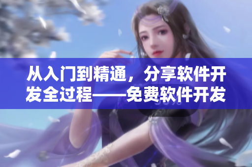 從入門到精通，分享軟件開發(fā)全過程——免費軟件開發(fā)實踐全記錄