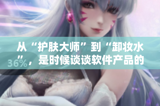 從“護(hù)膚大師”到“卸妝水”，是時候談?wù)勡浖a(chǎn)品的“美容”策略