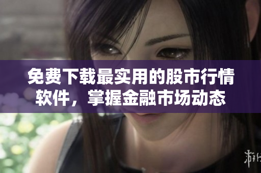 免費(fèi)下載最實(shí)用的股市行情軟件，掌握金融市場(chǎng)動(dòng)態(tài)