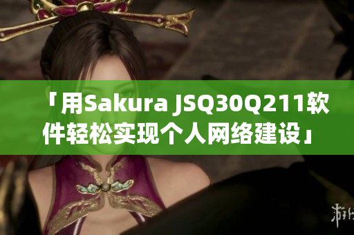 「用Sakura JSQ30Q211軟件輕松實現(xiàn)個人網(wǎng)絡(luò)建設(shè)」