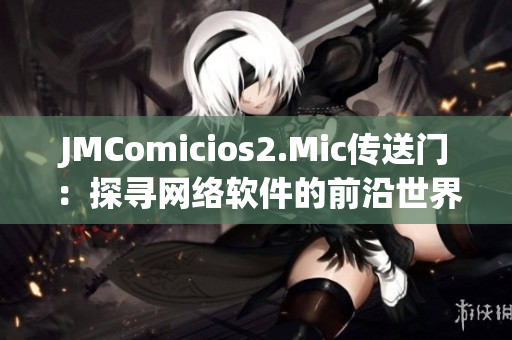 JMComicios2.Mic傳送門：探尋網(wǎng)絡軟件的前沿世界