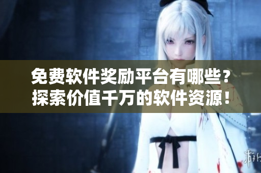 免費(fèi)軟件獎(jiǎng)勵(lì)平臺(tái)有哪些？探索價(jià)值千萬的軟件資源！