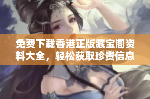 免費下載香港正版藏寶閣資料大全，輕松獲取珍貴信息！
