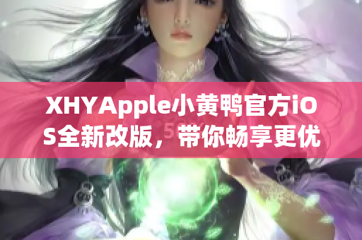 XHYApple小黃鴨官方iOS全新改版，帶你暢享更優(yōu)質(zhì)的網(wǎng)絡(luò)軟件體驗