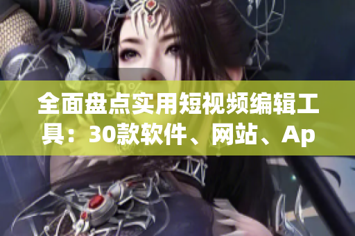 全面盤點(diǎn)實(shí)用短視頻編輯工具：30款軟件、網(wǎng)站、App推薦