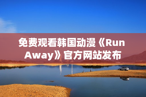 免費(fèi)觀看韓國動漫《Run Away》官方網(wǎng)站發(fā)布