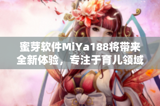 蜜芽軟件MiYa188將帶來全新體驗，專注于育兒領域的獨家功能