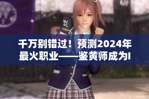千萬別錯(cuò)過！預(yù)測2024年最火職業(yè)——鑒黃師成為IT界新寵
