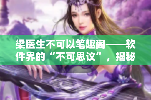 梁醫(yī)生不可以筆趣閣——軟件界的“不可思議”，揭秘其背后的技術(shù)奧秘