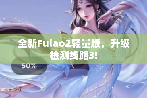 全新Fulao2輕量版，升級檢測線路3!