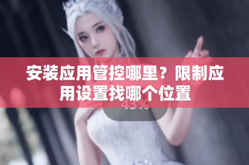 安裝應(yīng)用管控哪里？限制應(yīng)用設(shè)置找哪個(gè)位置