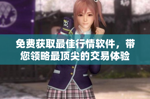 免費獲取最佳行情軟件，帶您領(lǐng)略最頂尖的交易體驗