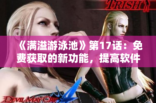 《滿溢游泳池》第17話：免費(fèi)獲取的新功能，提高軟件用戶體驗(yàn)