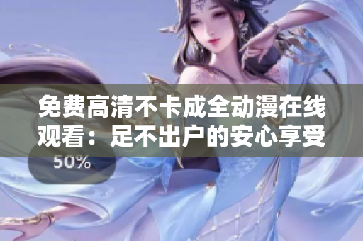 免費(fèi)高清不卡成全動(dòng)漫在線觀看：足不出戶(hù)的安心享受