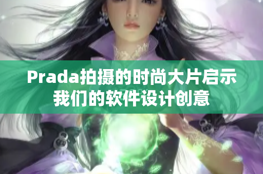 Prada拍攝的時尚大片啟示我們的軟件設(shè)計創(chuàng)意