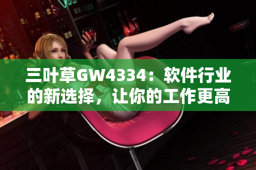三葉草GW4334：軟件行業(yè)的新選擇，讓你的工作更高效