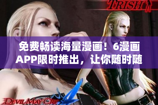 免費暢讀海量漫畫！6漫畫APP限時推出，讓你隨時隨地暢享精彩動漫世界！