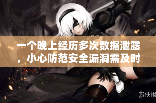一個(gè)晚上經(jīng)歷多次數(shù)據(jù)泄露，小心防范安全漏洞需及時(shí)修復(fù)