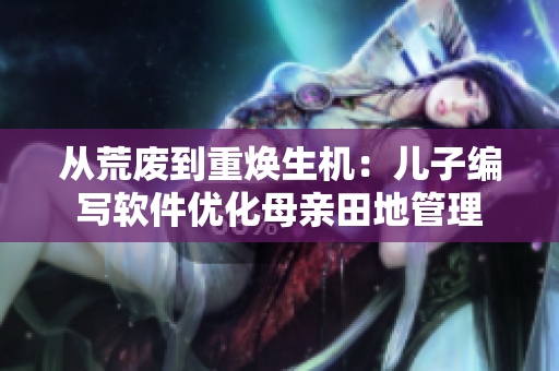 從荒廢到重煥生機：兒子編寫軟件優(yōu)化母親田地管理