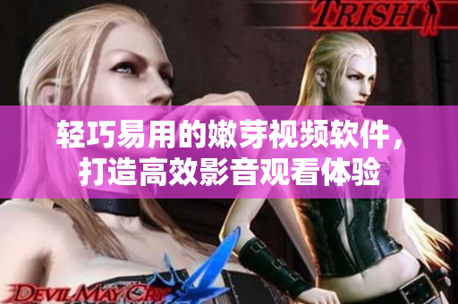輕巧易用的嫩芽視頻軟件，打造高效影音觀看體驗(yàn)