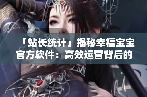 「站長統(tǒng)計」揭秘幸福寶寶官方軟件：高效運(yùn)營背后的秘密